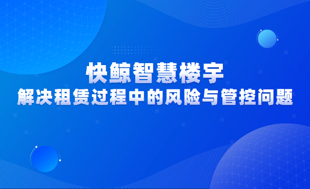 皇冠信用盘出租_快鲸智慧楼宇皇冠信用盘出租，助力商办楼宇高效解决租赁过程中的风险与管控的问题