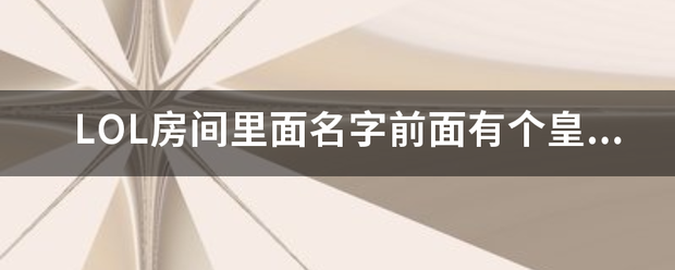 皇冠电竞代理_LOL房间里面名字前面有个皇冠皇冠电竞代理，啥来自意思啊