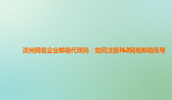 如何注册皇冠足球代理_滨州网易企业邮箱代理商：如何注册163网易邮箱账号